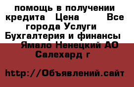 помощь в получении кредита › Цена ­ 10 - Все города Услуги » Бухгалтерия и финансы   . Ямало-Ненецкий АО,Салехард г.